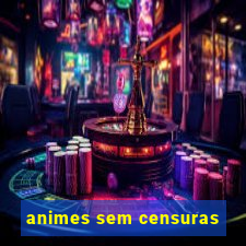 animes sem censuras